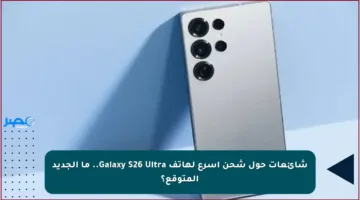 شائعات حول شحن أسرع لهاتف Galaxy S26 Ultra.. ما الجديد المتوقع؟